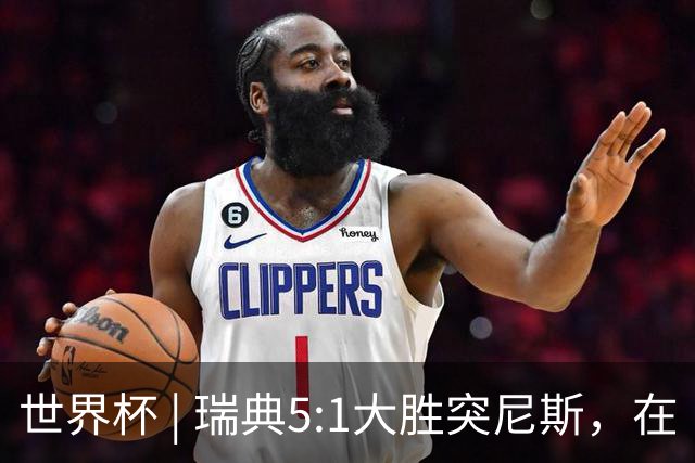 世界杯 | 瑞典5:1大胜突尼斯，在“死亡之组”占先机
