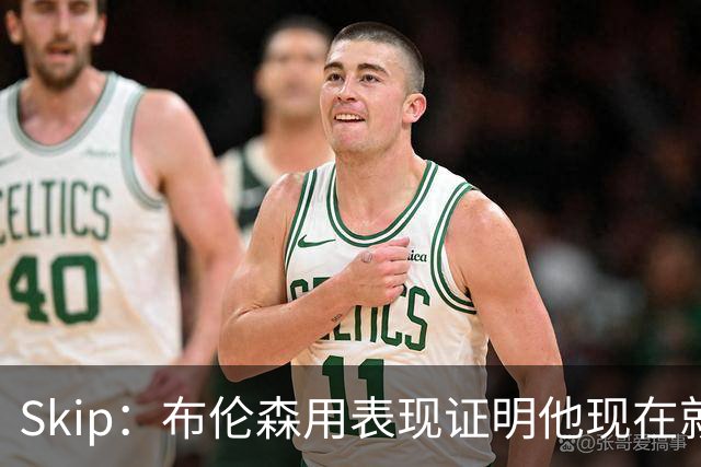 Skip：布伦森用表现证明他现在就是NBA最出色的球员 而非亚历山大